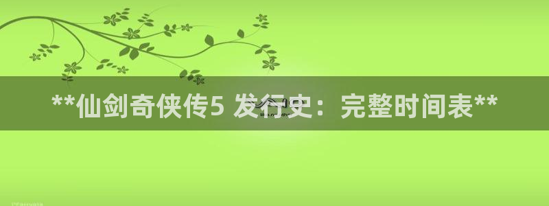 门徒娱乐充值安全吗可靠吗：**仙剑奇侠传5 发行史：完整时间表**
