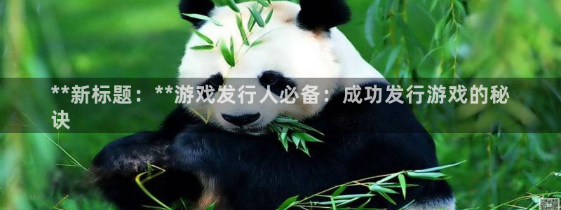 门徒平台开户流程是什么：**新标题：**游戏发行人必备：成功发行游戏的秘
诀