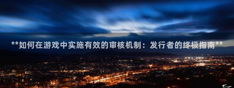 门徒平台着 58534I 平台：**如何在游戏中实施有效的审核机制：发行者的终极指南**