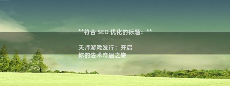 门徒平台娱乐招商：**符合 SEO 优化的标题：**

天师游戏发行：开启
你的法术奇遇之旅