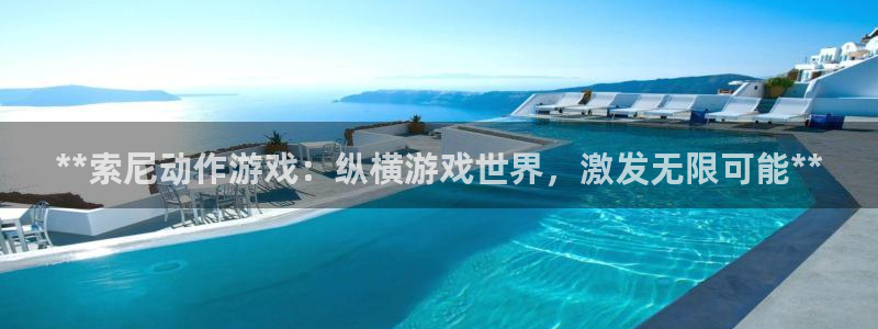 门徒娱乐客服电话：**索尼动作游戏：纵横游戏世界，激发无限可能**