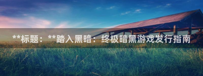 门徒娱乐登录地址在哪：**标题：**踏入黑暗：终极暗黑游戏发行指南