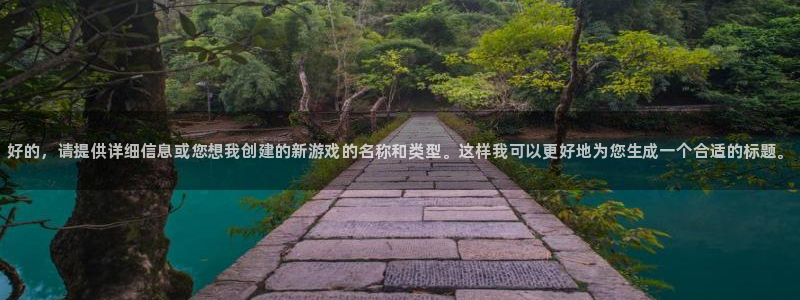 门徒平台万 37oo735：好的，请提供详细信息或您想我创建的新游戏的名称和类型。这样我可以更好地为您生成一个合适的标题。