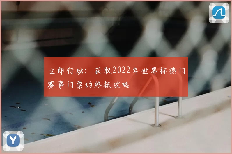 立即行动：获取2022年世界杯热门赛事门票的终极攻略