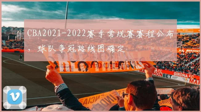 CBA2021-2022赛季常规赛赛程公布，球队争冠路线图确定