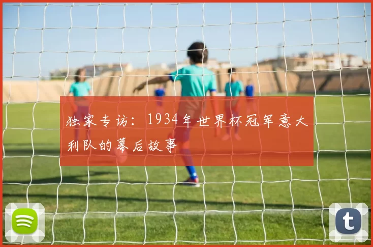 独家专访:1934年世界杯冠军意大利队的幕后故事