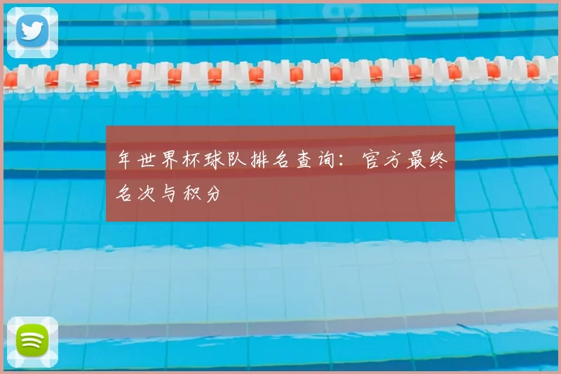 年世界杯球队排名查询:官方最终名次与积分