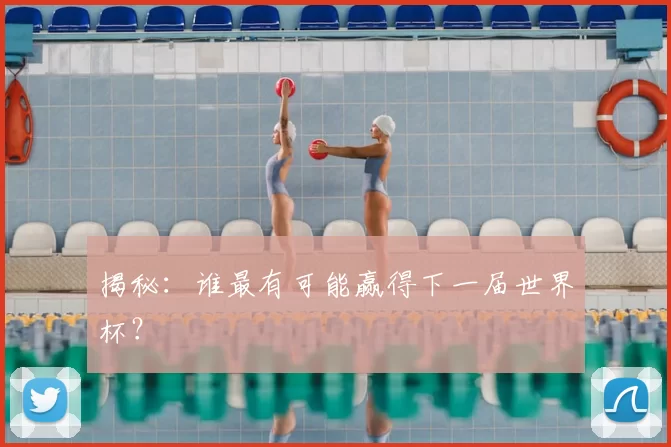 揭秘：谁最有可能赢得下一届世界杯？