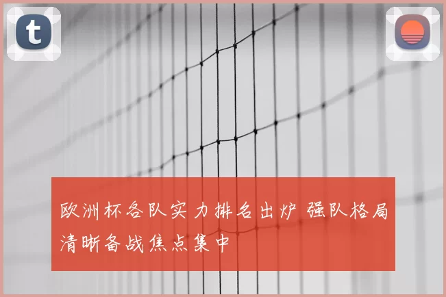 欧洲杯各队实力排名出炉 强队格局清晰备战焦点集中