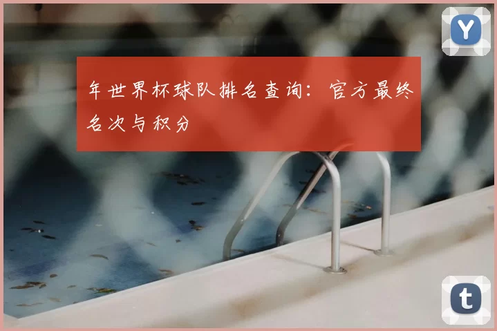 年世界杯球队排名查询:官方最终名次与积分
