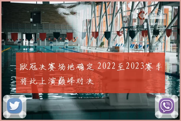 欧冠决赛场地确定 2022至2023赛季将此上演巅峰对决