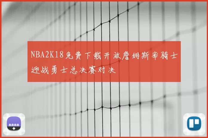 NBA2K18免费下载开放詹姆斯率骑士迎战勇士总决赛对决