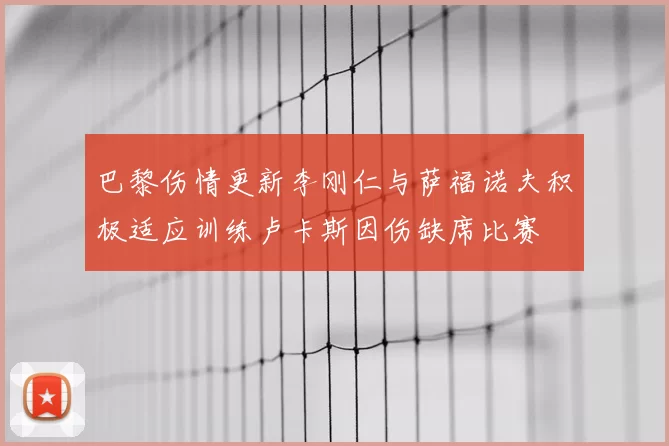 巴黎伤情更新李刚仁与萨福诺夫积极适应训练卢卡斯因伤缺席比赛