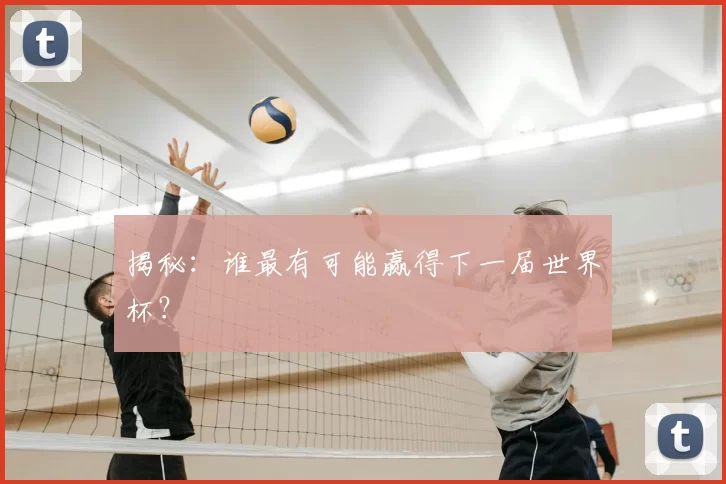 揭秘：谁最有可能赢得下一届世界杯？