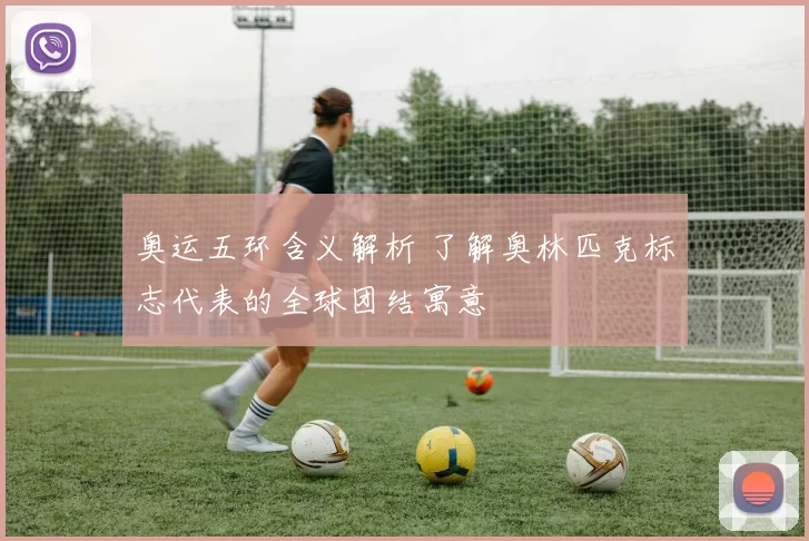奥运五环含义解析 了解奥林匹克标志代表的全球团结寓意