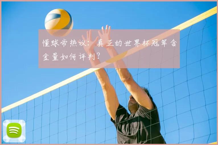 懂球帝热议:真正的世界杯冠军含金量如何评判?