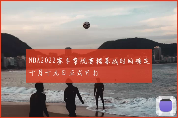 NBA2022赛季常规赛揭幕战时间确定十月十九日正式开打