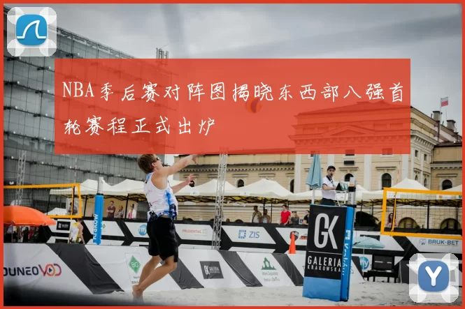 NBA季后赛对阵图揭晓东西部八强首轮赛程正式出炉