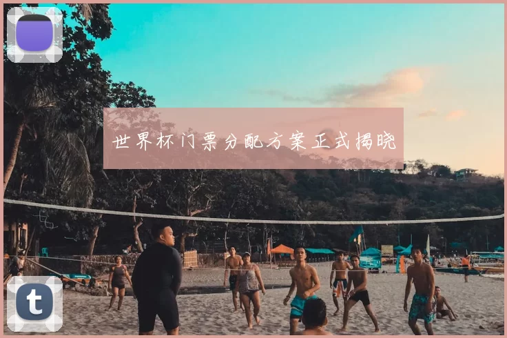 世界杯门票分配方案正式揭晓