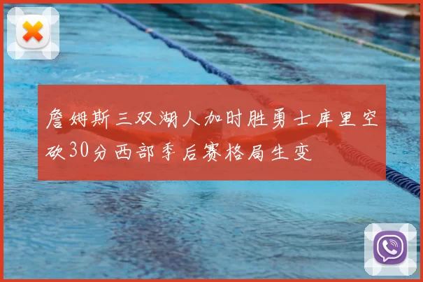 詹姆斯三双湖人加时胜勇士库里空砍30分西部季后赛格局生变