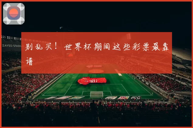 别乱买!世界杯期间这些彩票最靠谱