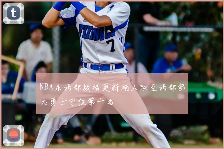 NBA东西部战绩更新湖人跌至西部第九勇士守住第十名