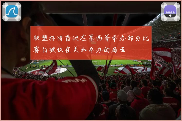 联盟杯将首次在墨西哥举办部分比赛打破仅在美加举办的局面