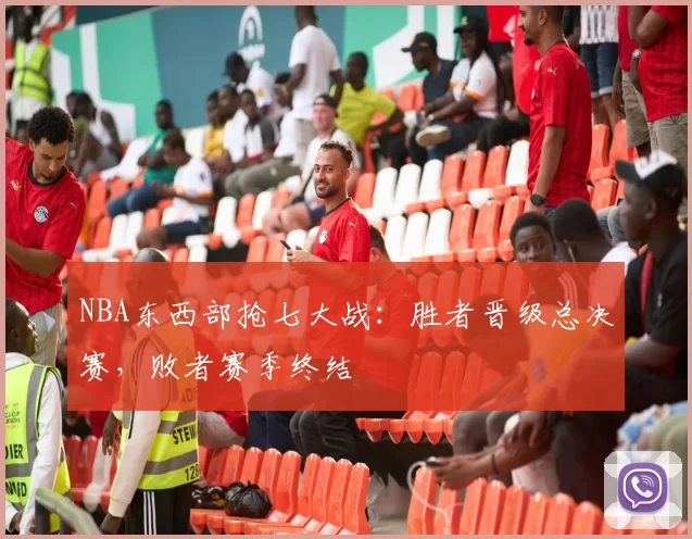 NBA东西部抢七大战:胜者晋级总决赛,败者赛季终结