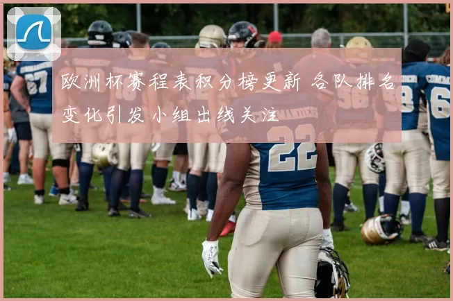 欧洲杯赛程表积分榜更新 各队排名变化引发小组出线关注