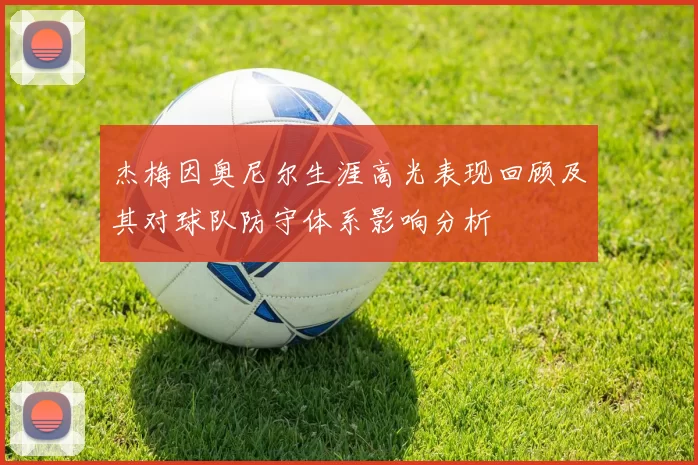 杰梅因奥尼尔生涯高光表现回顾及其对球队防守体系影响分析
