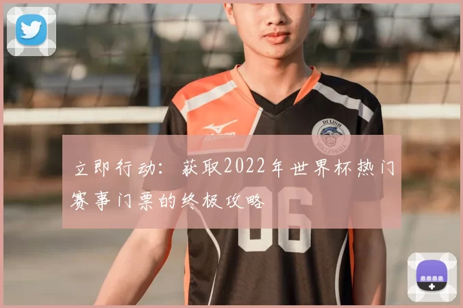 立即行动:获取2022年世界杯热门赛事门票的终极攻略