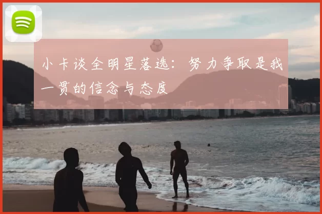 小卡谈全明星落选:努力争取是我一贯的信念与态度