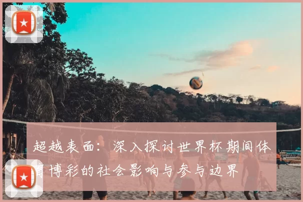 超越表面：深入探讨世界杯期间体育博彩的社会影响与参与边界
