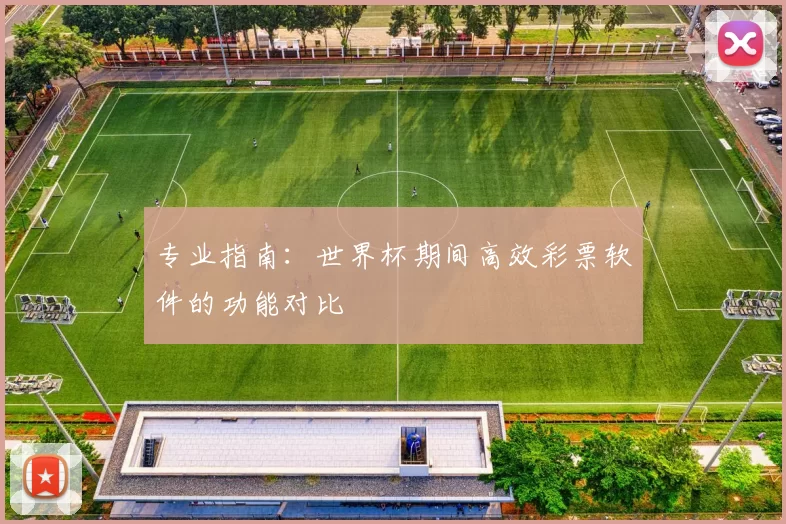 专业指南：世界杯期间高效彩票软件的功能对比