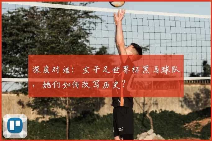 深度对话：女子足世界杯黑马球队，她们如何改写历史？