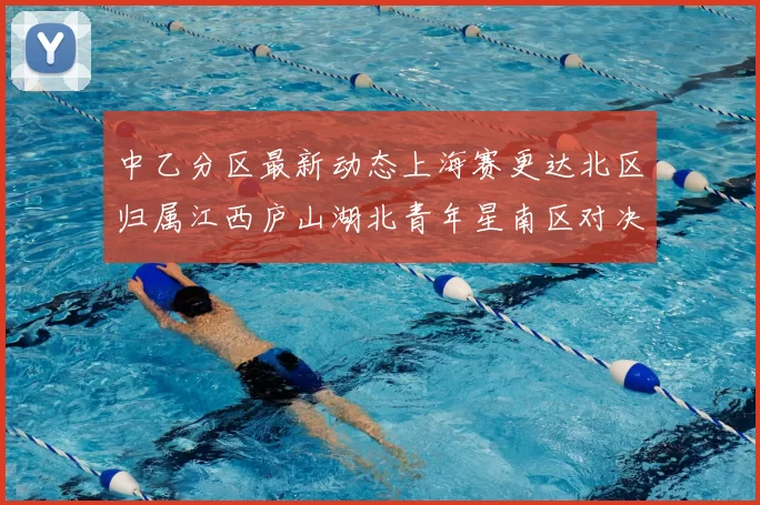 中乙分区最新动态上海赛更达北区归属江西庐山湖北青年星南区对决即将开启