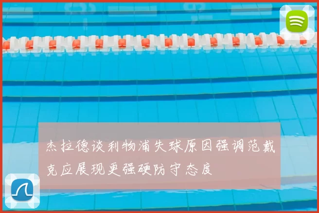 杰拉德谈利物浦失球原因强调范戴克应展现更强硬防守态度