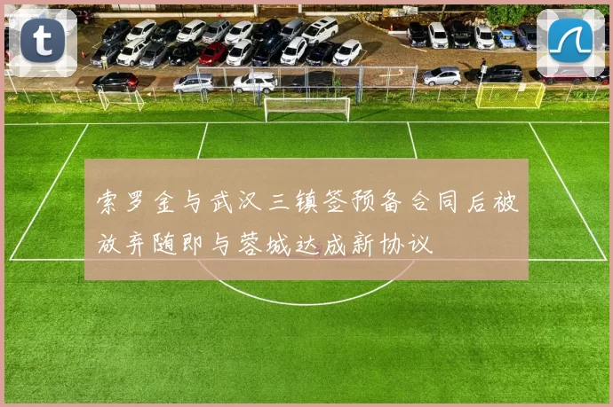 索罗金与武汉三镇签预备合同后被放弃随即与蓉城达成新协议