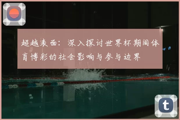 超越表面:深入探讨世界杯期间体育博彩的社会影响与参与边界