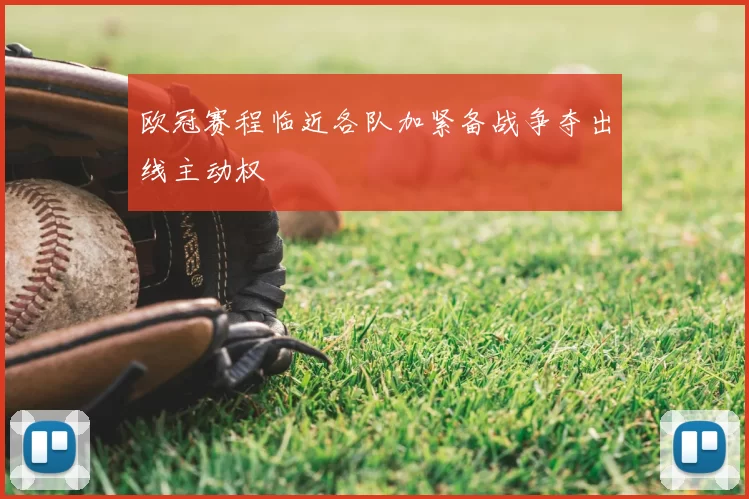 欧冠赛程临近各队加紧备战争夺出线主动权