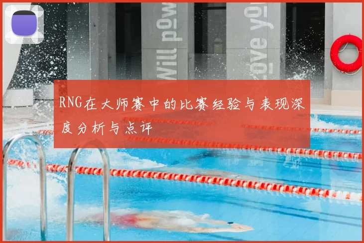 RNG在大师赛中的比赛经验与表现深度分析与点评
