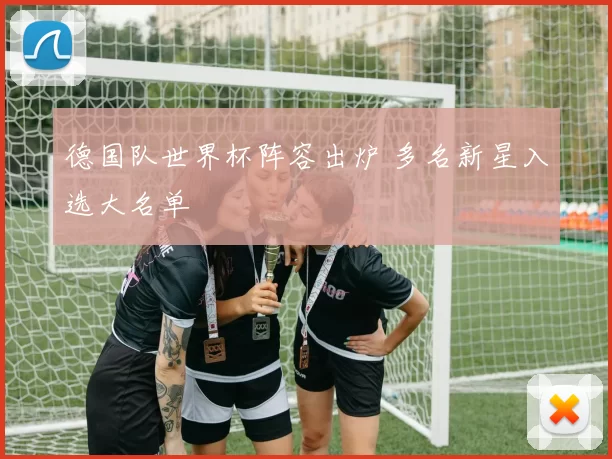 德国队世界杯阵容出炉 多名新星入选大名单