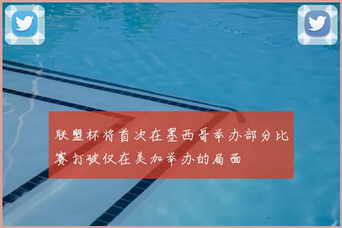 联盟杯将首次在墨西哥举办部分比赛打破仅在美加举办的局面