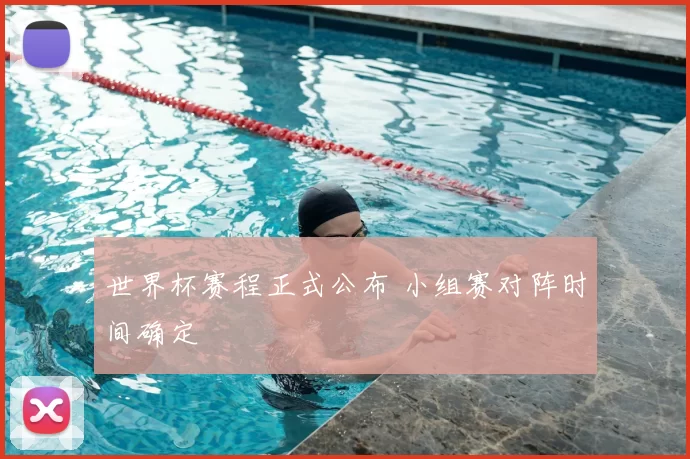 世界杯赛程正式公布 小组赛对阵时间确定