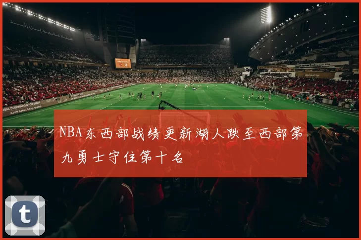 NBA东西部战绩更新湖人跌至西部第九勇士守住第十名