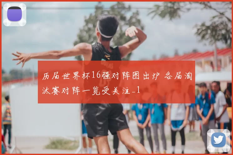 历届世界杯16强对阵图出炉 各届淘汰赛对阵一览受关注_1