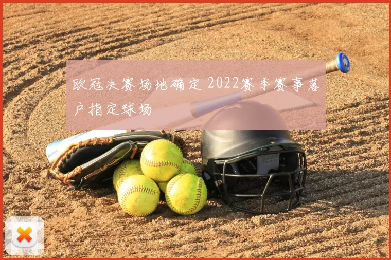 欧冠决赛场地确定 2022赛季赛事落户指定球场
