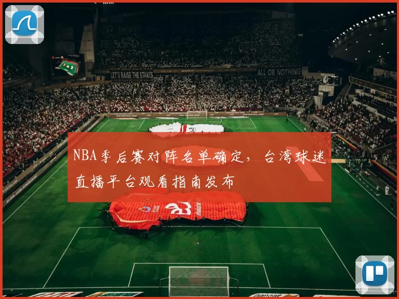 NBA季后赛对阵名单确定,台湾球迷直播平台观看指南发布