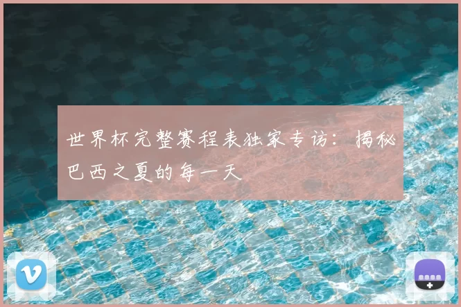 世界杯完整赛程表独家专访:揭秘巴西之夏的每一天