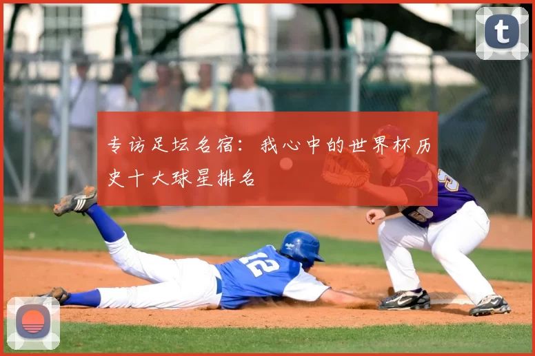 专访足坛名宿:我心中的世界杯历史十大球星排名